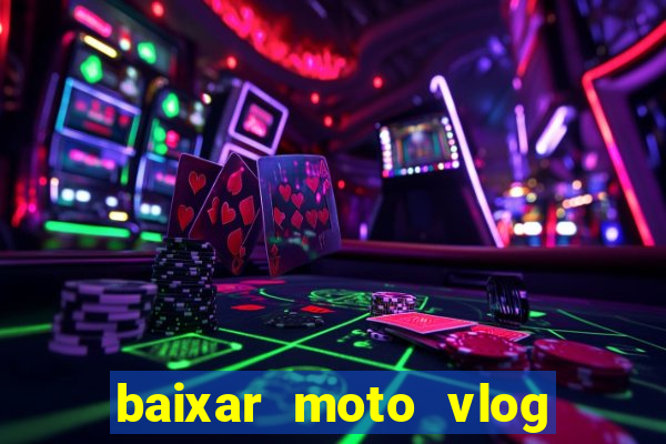 baixar moto vlog brasil dinheiro infinito